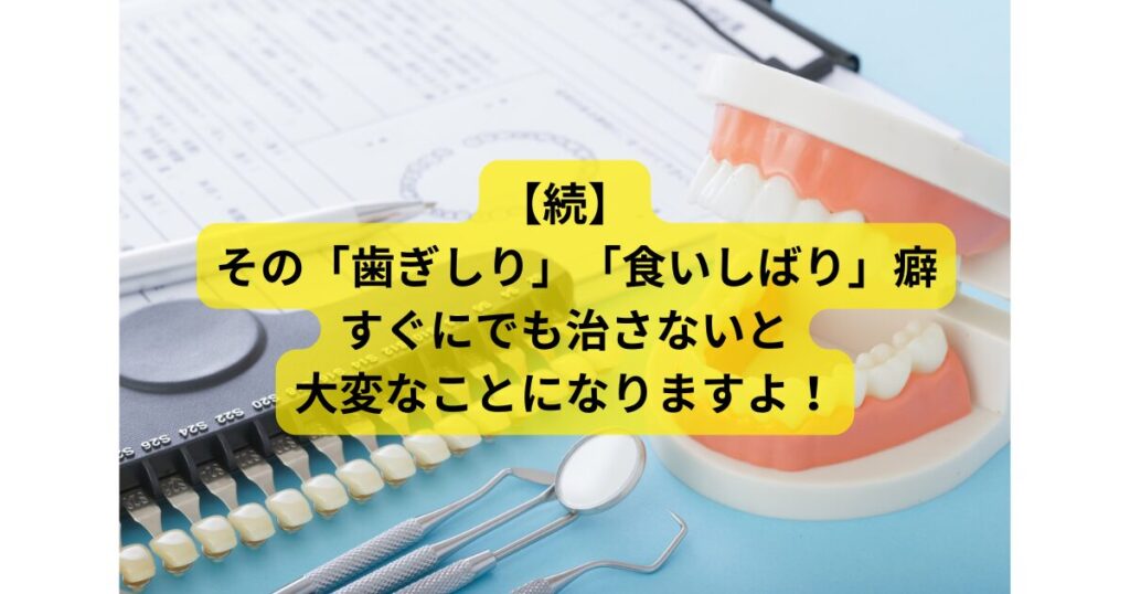 続】-その「歯ぎしり」「食いしばり」癖-すぐにでも治さないと-大変なことになりますよ！